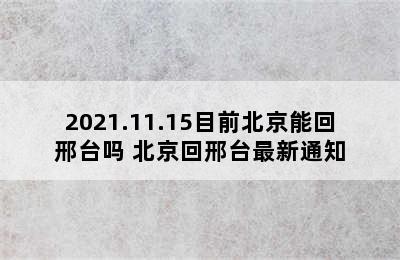 2021.11.15目前北京能回邢台吗 北京回邢台最新通知